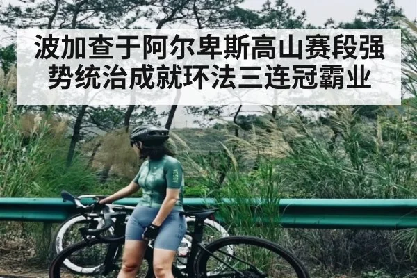 波加查于阿尔卑斯高山赛段强势统治成就环法三连冠霸业 - kaiyun