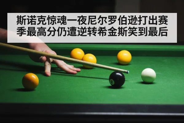 斯诺克惊魂一夜尼尔罗伯逊打出赛季最高分仍遭逆转希金斯笑到最后