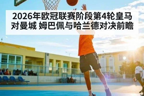 2026年欧冠联赛阶段第4轮皇马对曼城 姆巴佩与哈兰德对决前瞻