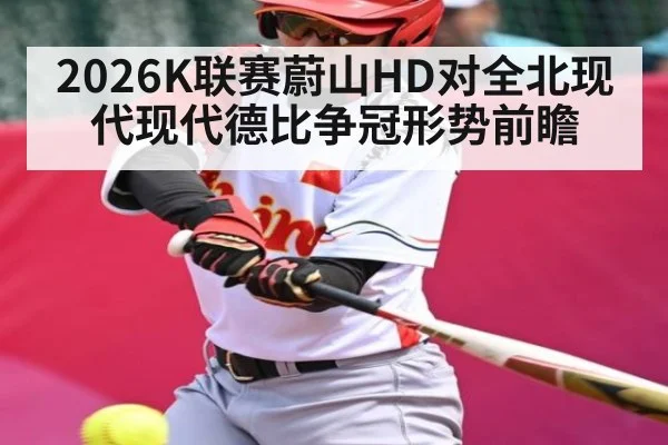 2026K联赛蔚山HD对全北现代现代德比争冠形势前瞻