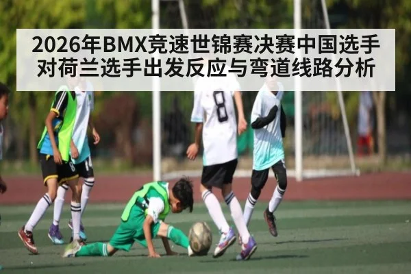 2026年BMX竞速世锦赛决赛中国选手对荷兰选手出发反应与弯道线路分析